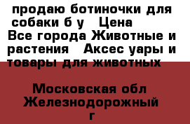 продаю ботиночки для собаки б/у › Цена ­ 600 - Все города Животные и растения » Аксесcуары и товары для животных   . Московская обл.,Железнодорожный г.